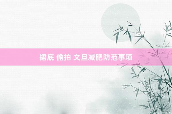 裙底 偷拍 文旦减肥防范事项