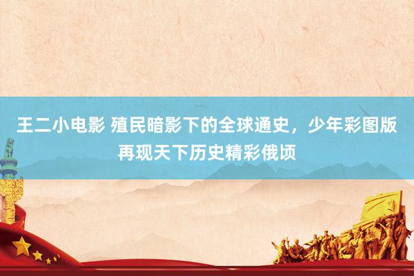 王二小电影 殖民暗影下的全球通史，少年彩图版再现天下历史精彩俄顷