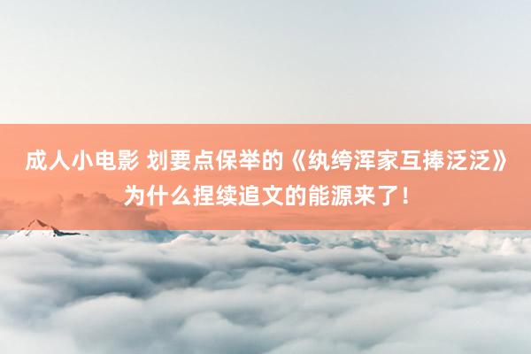 成人小电影 划要点保举的《纨绔浑家互捧泛泛》为什么捏续追文的能源来了！