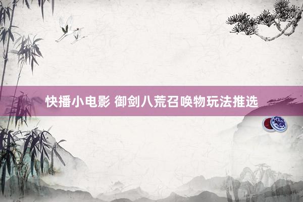 快播小电影 御剑八荒召唤物玩法推选