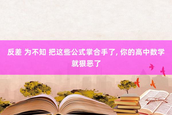反差 为不知 把这些公式掌合手了，<a href=