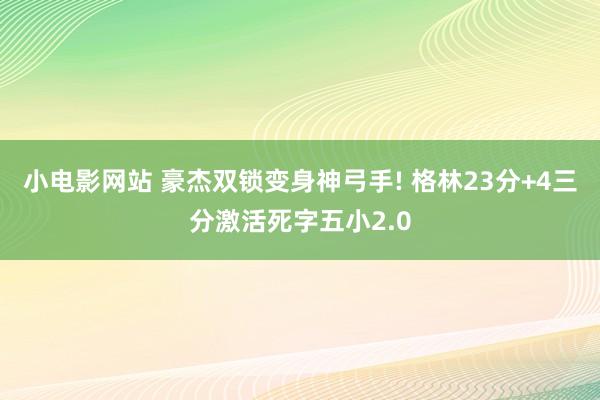 小电影网站 豪杰双锁变身神弓手! 格林23分+4三分激活死字五小2.0