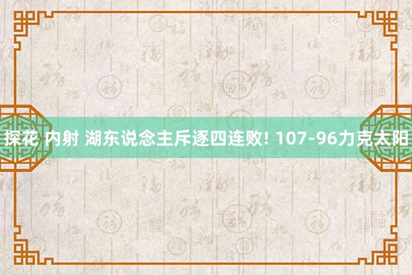 探花 内射 湖东说念主斥逐四连败! 107-96力克太阳