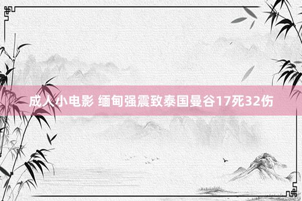 成人小电影 缅甸强震致泰国曼谷17死32伤