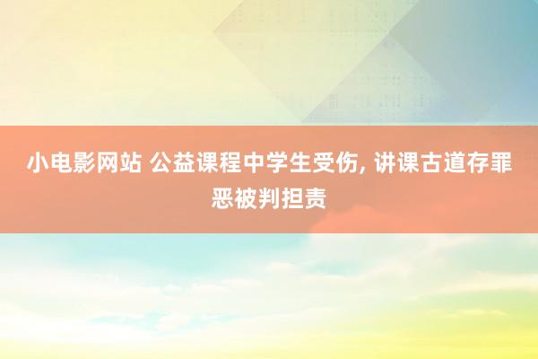 小电影网站 公益课程中学生受伤， 讲课古道存罪恶被判担责