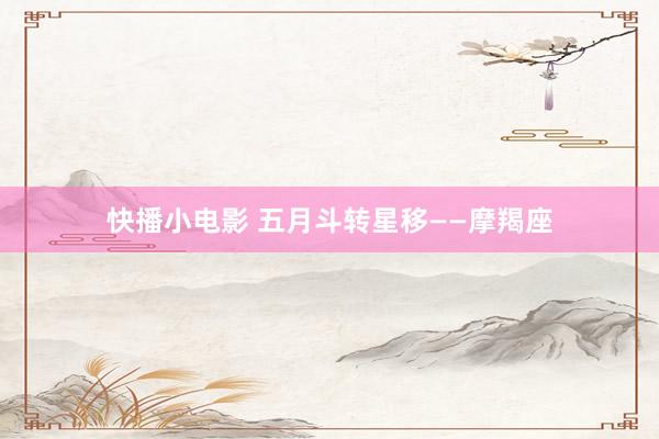 快播小电影 五月斗转星移——摩羯座