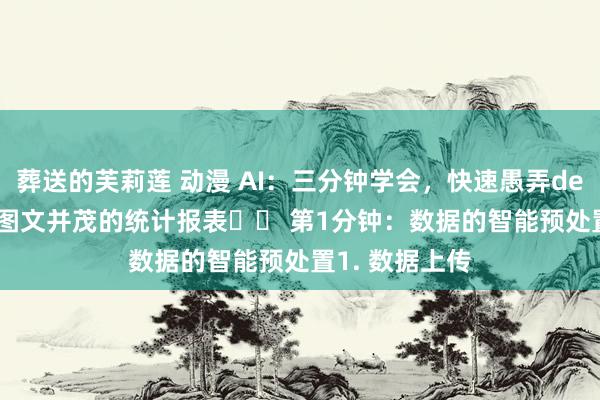 葬送的芙莉莲 动漫 AI:三分钟学会,快速愚弄deepseek生成图文并茂的统计报表⏱️ 第1分钟:数据的智能预处置1. 数据上传